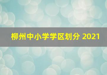 柳州中小学学区划分 2021